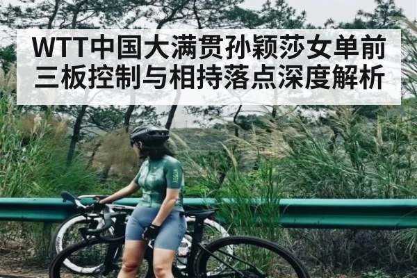 WTT中国大满贯孙颖莎女单前三板控制与相持落点深度解析