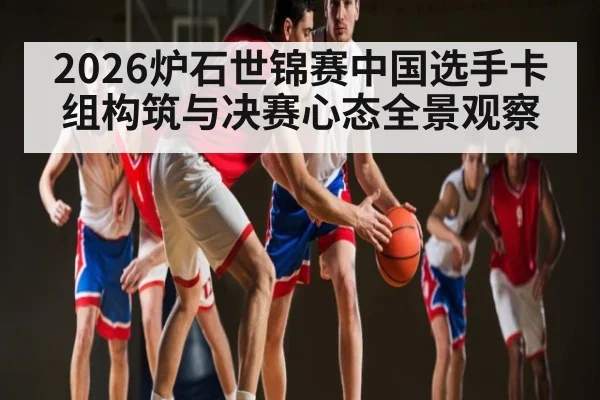 2026炉石世锦赛中国选手卡组构筑与决赛心态全景观察 - kering